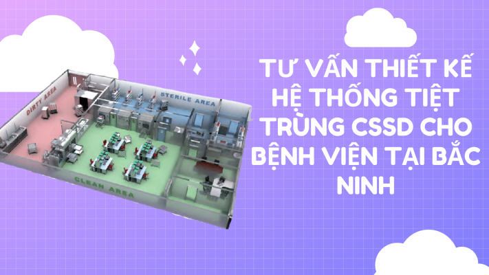 Tư vấn thiết kế hệ thống tiệt trùng CSSD cho bệnh viện tại Bắc Ninh