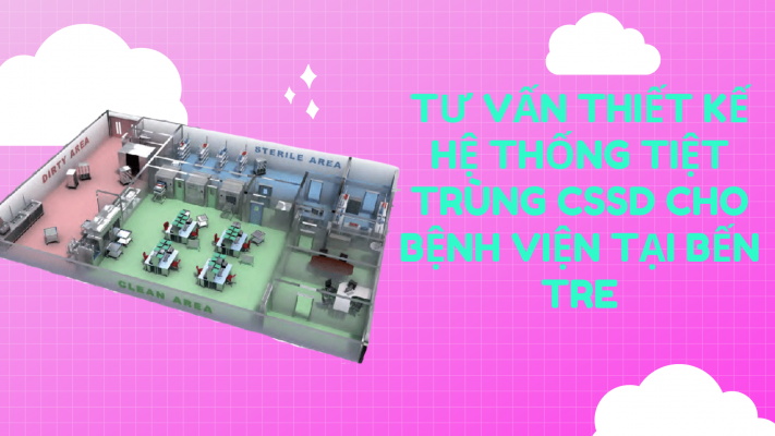 Tư vấn thiết kế hệ thống tiệt trùng CSSD cho bệnh viện tại Bến Tre
