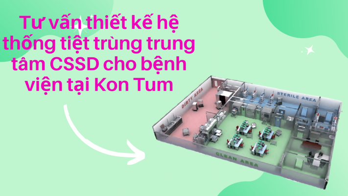 Tư vấn thiết kế hệ thống tiệt trùng CSSD cho bệnh viện tại Kon Tum