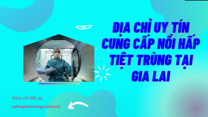 Địa chỉ uy tín cung cấp nồi hấp tiệt trùng tại Gia Lai